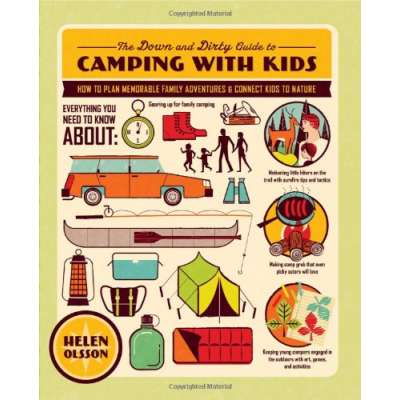 The Down and Dirty Guide to Camping with Kids: How to Plan Memorable Family Adventures and Connect Kids to Nature