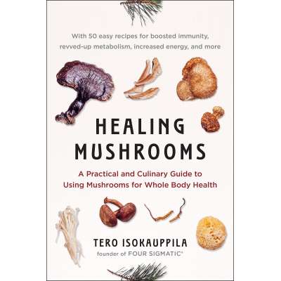 Healing Mushrooms: A Practical and Culinary Guide to Using Mushrooms for Whole Body Health