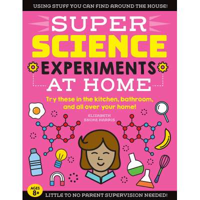 SUPER Science Experiments: At Home: Try these in the kitchen, bathroom, and all over your home!