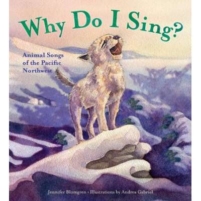Why Do I Sing?: Animal Songs of the Pacific Northwest (HARDCOVER)