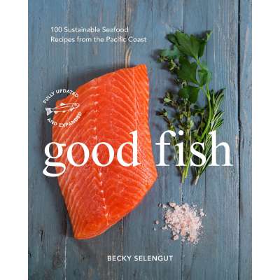 Good Fish: 100 Sustainable Seafood Recipes from the Pacific Coast