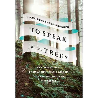 To Speak for the Trees: My Life's Journey from Ancient Celtic Wisdom to a Healing Vision of the Forest