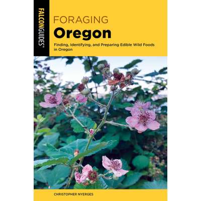 Foraging Oregon: Finding, Identifying, and Preparing Edible Wild Foods in Oregon