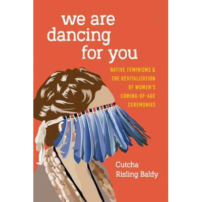 We Are Dancing For You: Native Feminisms And The Revitalization Of Women's Coming-Of-Age Ceremonies - Book