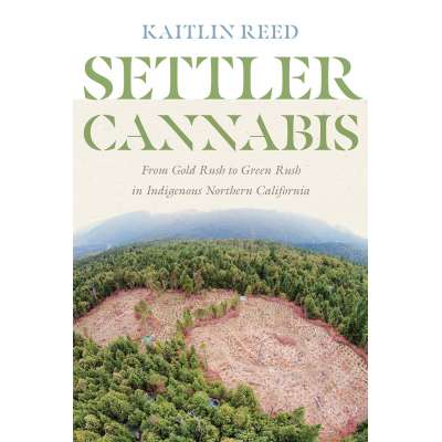 Settler Cannabis: From Gold Rush To Green Rush In Indigenous Northern California - Book