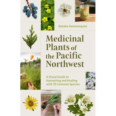 Medicinal Plants of the Pacific Northwest: A Visual Guide to Harvesting and Healing with 35 Common Species - Book