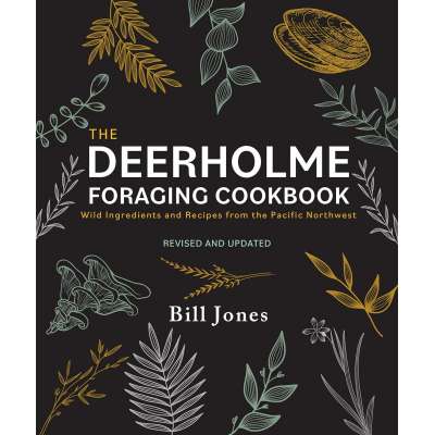 The Deerholme Foraging Cookbook: Wild Ingredients and Recipes from the Pacific Northwest, Revised and Updated