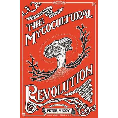 The Mycocultural Revolution: Transforming Our World with Mushrooms, Lichens, and Other Fungi - Book
