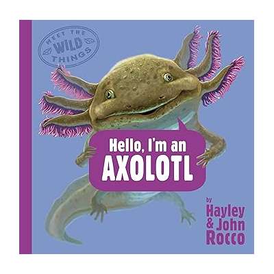 Hello, I'm an Axolotl (Meet the Wild Things, Book 4)