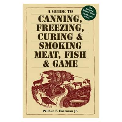 A Guide to Canning, Freezing, Curing & Smoking Meat, Fish & Game