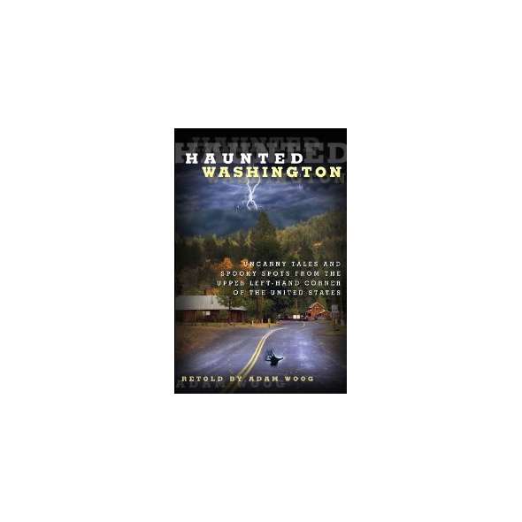 Haunted Washington: Uncanny Tales and Spooky Spots from the Upper Left-Hand Corner of the United States