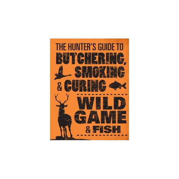 The Hunter's Guide to Butchering, Smoking, and Curing Wild Game and Fish