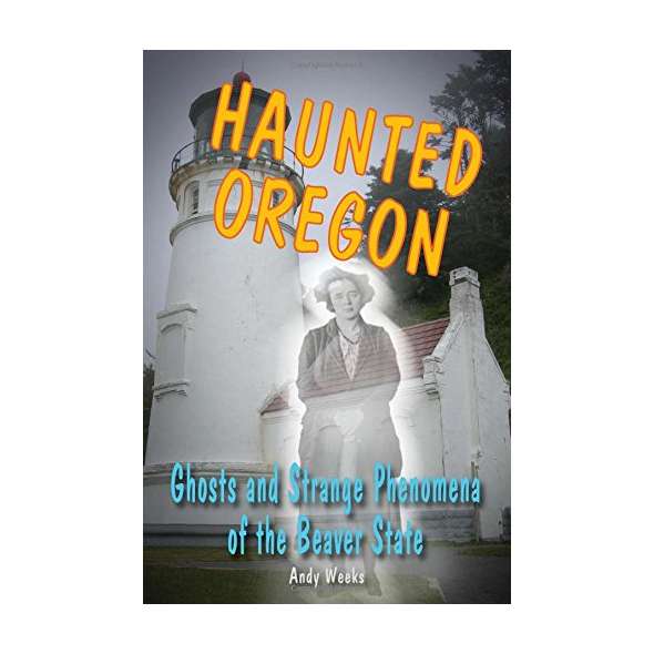 Haunted Oregon: Ghosts and Strange Phenomena of the Beaver State
