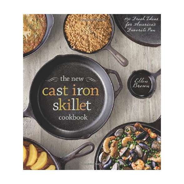The New Cast Iron Skillet Cookbook: 150 Fresh Ideas for America's Favorite Pan