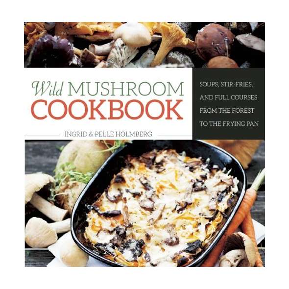 Wild Mushroom Cookbook: Soups, Stir-Fries, and Full Courses from the Forest to the Frying PanWild Mushroom Cookbook: Soups, Stir-Fries, and Full Courses from the Forest to the Frying Pan