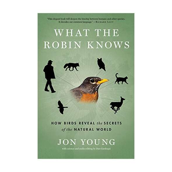 What the Robin Knows: How Birds Reveal the Secrets of the Natural World