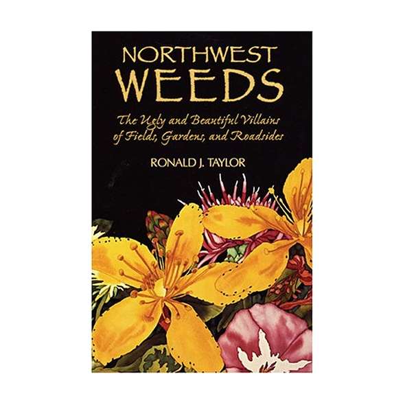 Northwest Weeds: The Ugly and Beautiful Villains of Fields, Gardens, and Roadsides
