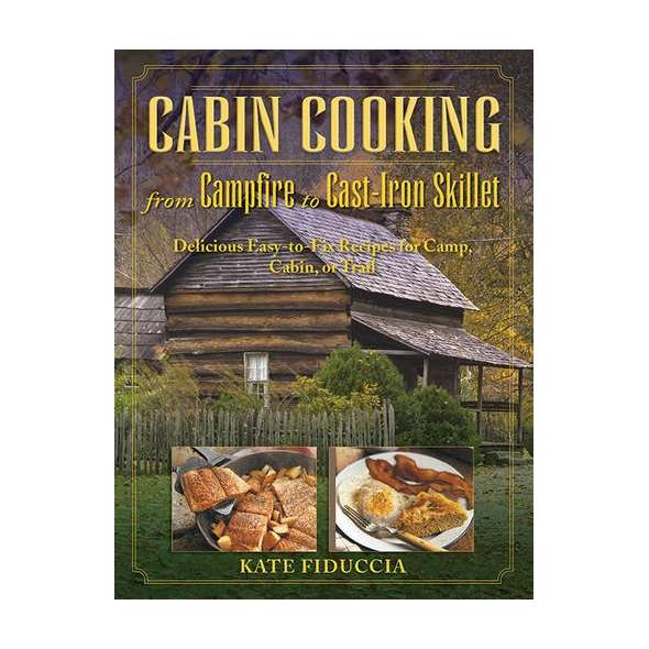 Cabin Cooking: Delicious Cast Iron and Dutch Oven Recipes for Camp, Cabin, or Trail