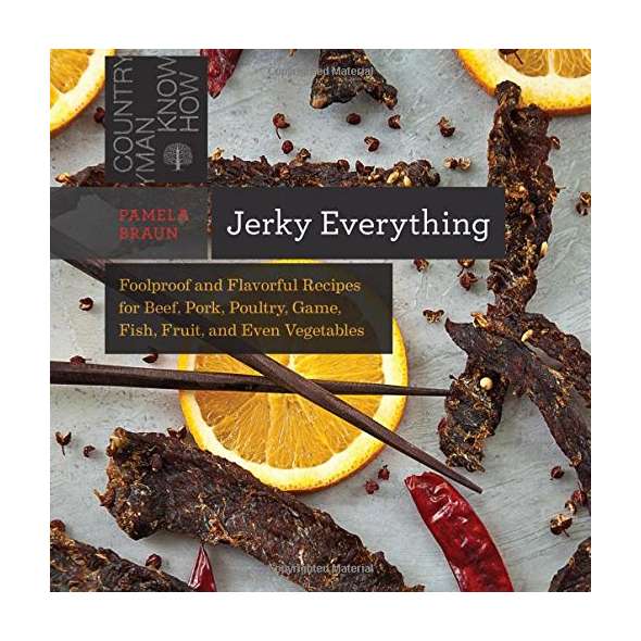 Jerky Everything: Foolproof and Flavorful Recipes for Beef, Pork, Poultry, Game, Fish, Fruit, and Even Vegetables
