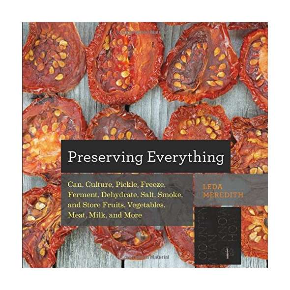 Preserving Everything: Can, Culture, Pickle, Freeze, Ferment, Dehydrate, Salt, Smoke, and Store Fruits, Vegetables, Meat, Milk, and More