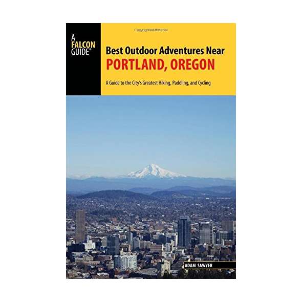 Best Outdoor Adventures Near Portland, Oregon: A Guide to the City's Greatest Hiking, Paddling, and Cycling