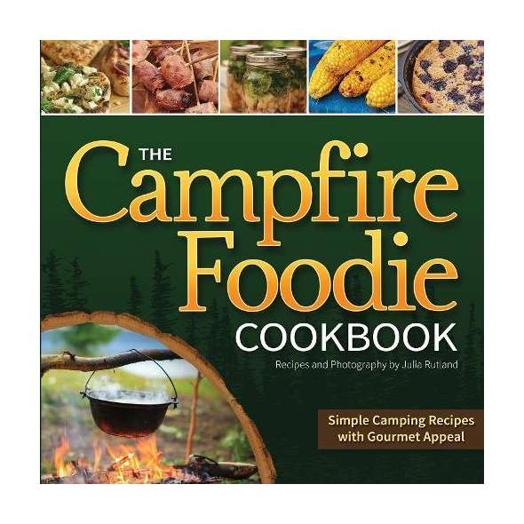 The Campfire Foodie Cookbook: Simple Camping Recipes with Gourmet Appeal