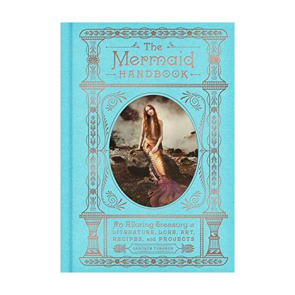 The Mermaid Handbook: An Alluring Treasury of Literature, Lore, Art, Recipes, and Projects
