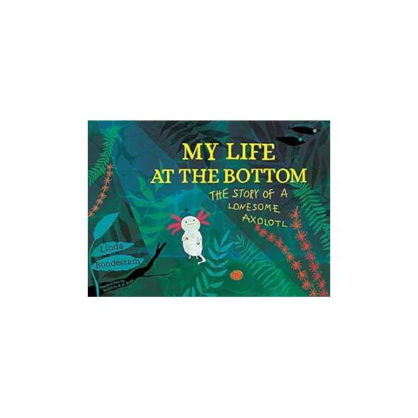 My Life At The Bottom: The Story Of A Lonesome Axolotl - Book - Paracay