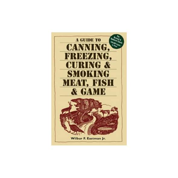 A Guide to Canning, Freezing, Curing & Smoking Meat, Fish & Game