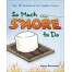 So Much S'more to Do: Over 50 Variations of the Campfire Classic