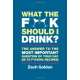 What the F*@# Should I Drink?: The Answers to Life's Most Important Question of Your Day (in 75 F*@#ing Recipes)