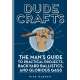 Dude Crafts: The Man's Guide to Practical Projects, Backyard Ballistics, and Glorious Gags